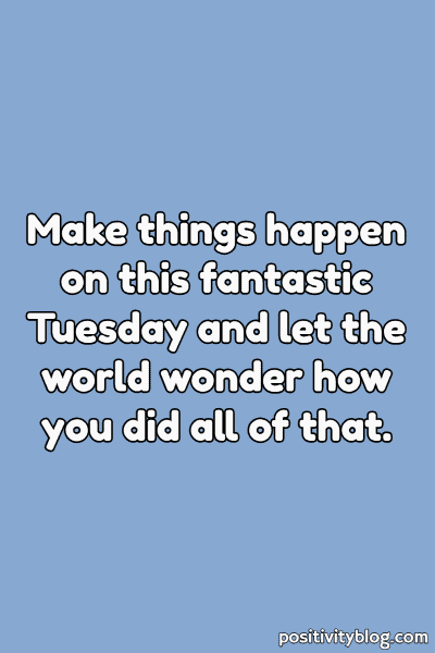 A Tuesday blessing on making things happen.